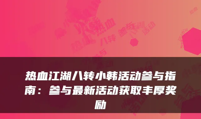 热血江湖八转小韩活动参与指南：参与新活动获取丰厚奖励