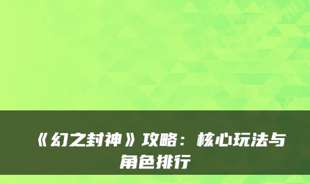 《幻之封神》攻略：核心玩法与角色排行