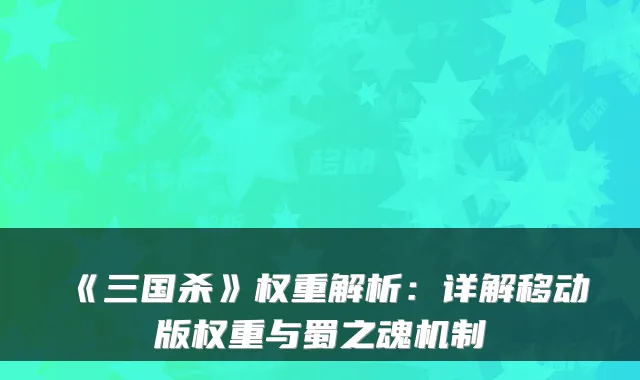 《三国杀》权重解析:详解移动版权重与蜀之魂机制