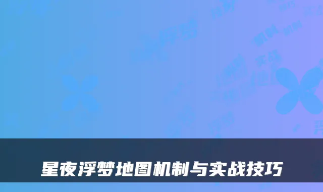 星夜浮梦地图机制与实战技巧