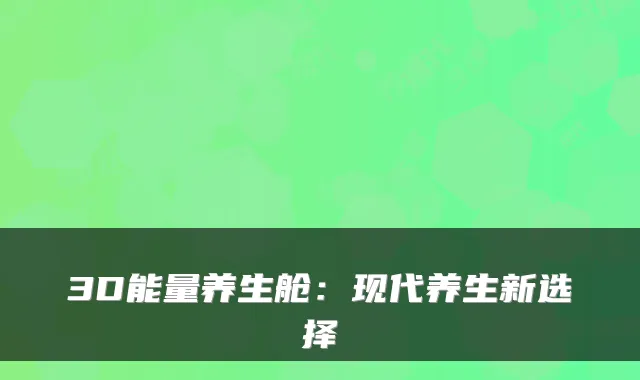 3D能量养生舱：现代养生新选择