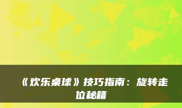 《欢乐桌球》技巧指南:旋转走位秘籍