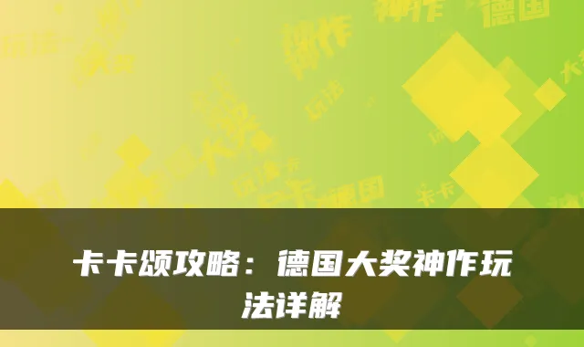 卡卡颂攻略：德国大奖神作玩法详解