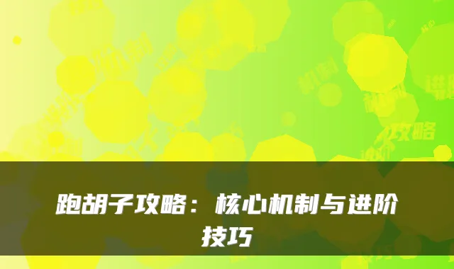 跑胡子攻略：核心机制与进阶技巧