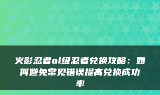 火影忍者ol级忍者兑换攻略：如何避免常见错误提高兑换成功率
