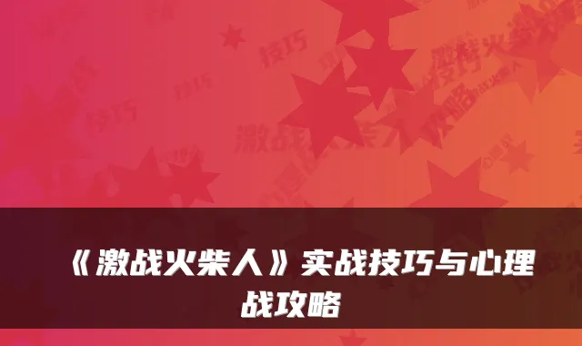 《激战火柴人》实战技巧与心理战攻略