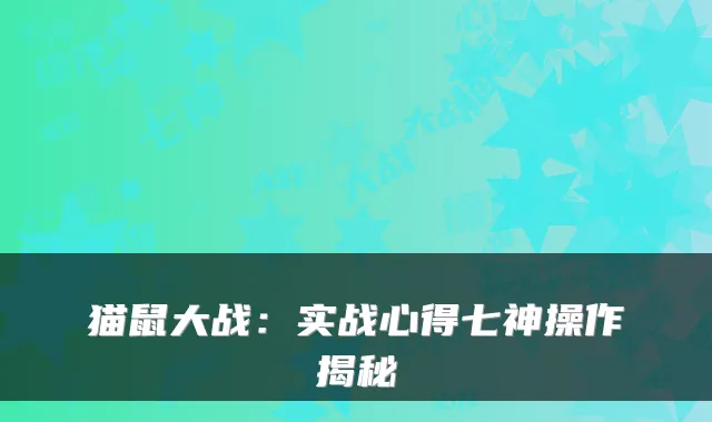 猫鼠大战：实战心得七神操作揭秘