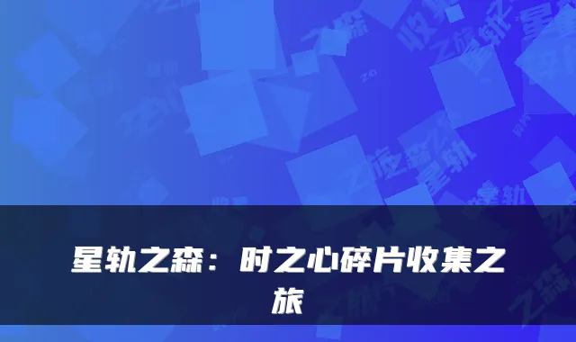 星轨之森：时之心碎片收集之旅