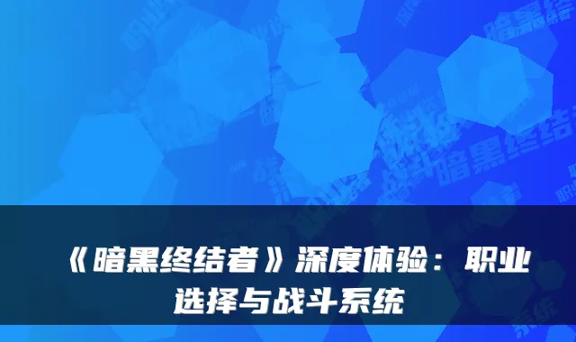 《暗黑终结者》深度体验：职业选择与战斗系统