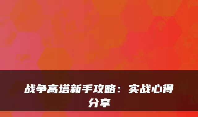 战争高塔新手攻略：实战心得分享