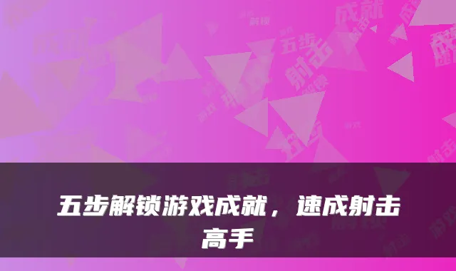 五步解锁游戏成就，速成射击高手