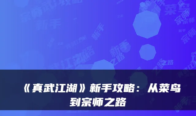 《真武江湖》新手攻略:从菜鸟到宗师之路