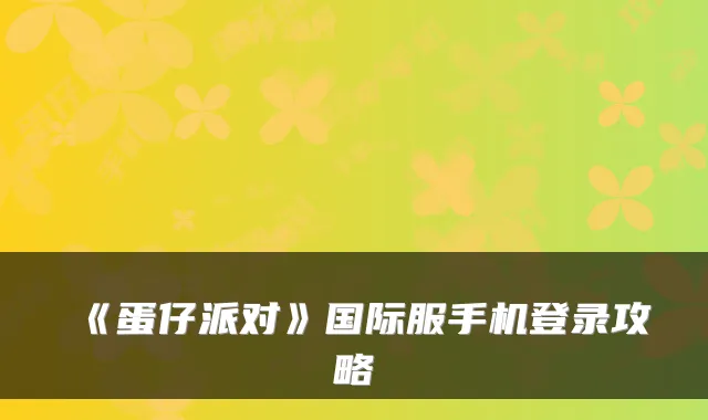 《蛋仔派对》国际服手机登录攻略