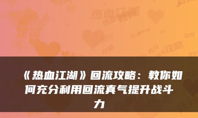 《热血江湖》回流攻略：教你如何充分利用回流真气提升战斗力