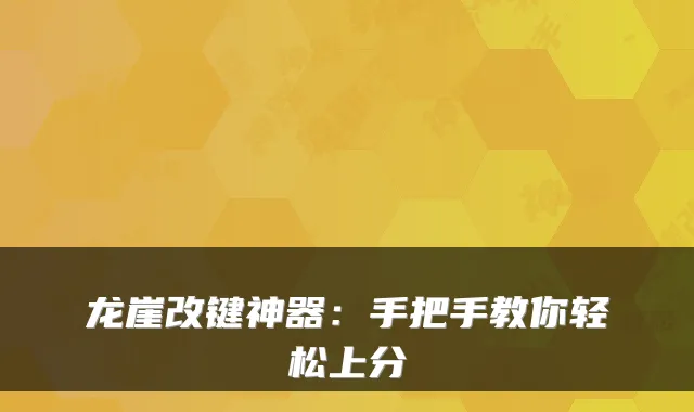 龙崖改键神器：手把手教你轻松上分