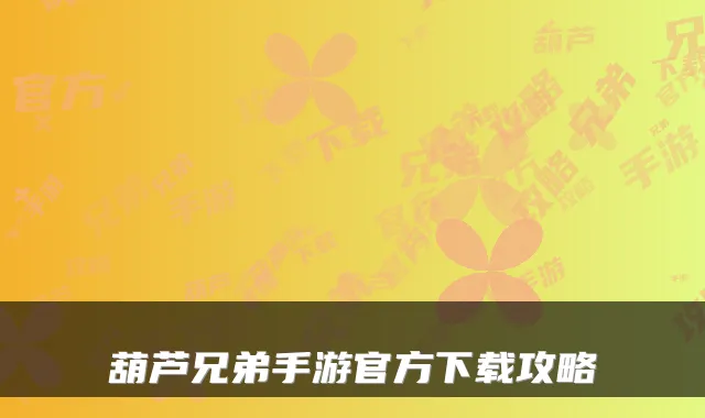 葫芦兄弟手游官方下载攻略