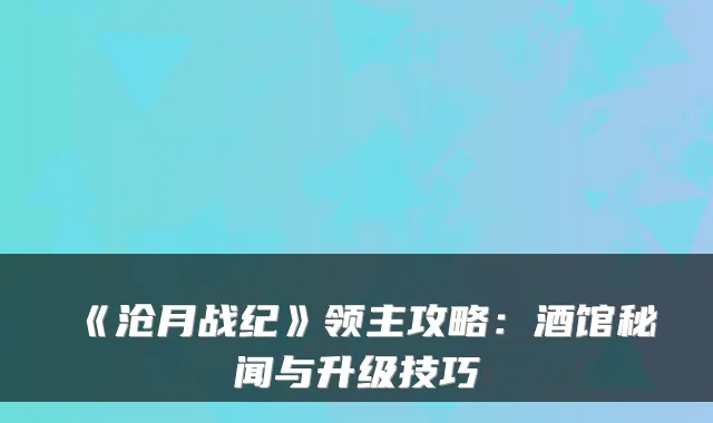 《沧月战纪》领主攻略：酒馆秘闻与升级技巧