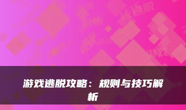 游戏逃脱攻略：规则与技巧解析