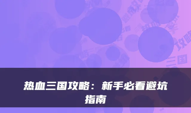 热血三国攻略:新手必看避坑指南