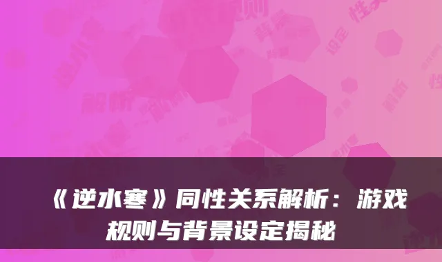 《逆水寒》同性关系解析：游戏规则与背景设定揭秘