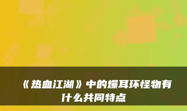 《热血江湖》中的爆耳环怪物有什么共同特点