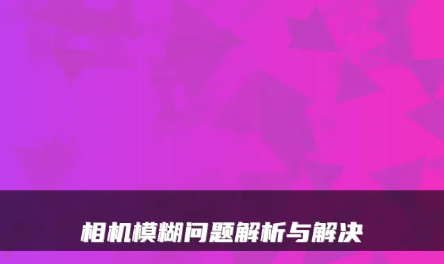 相机模糊问题解析与解决