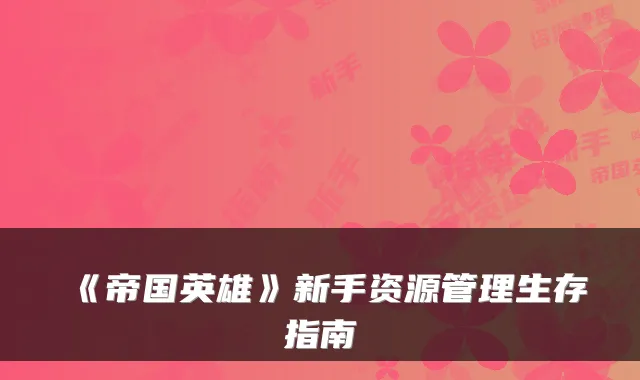 《帝国英雄》新手资源管理生存指南