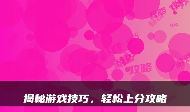 揭秘游戏技巧，轻松上分攻略