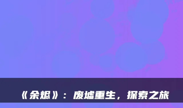 《余烬》：废墟重生，探索之旅
