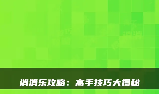消消乐攻略：高手技巧大揭秘
