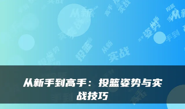 从新手到高手:投篮姿势与实战技巧
