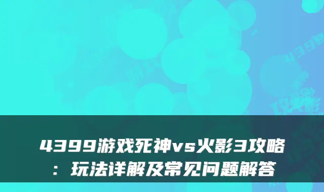 4399游戏死神vs火影3攻略：玩法详解及常见问题解答