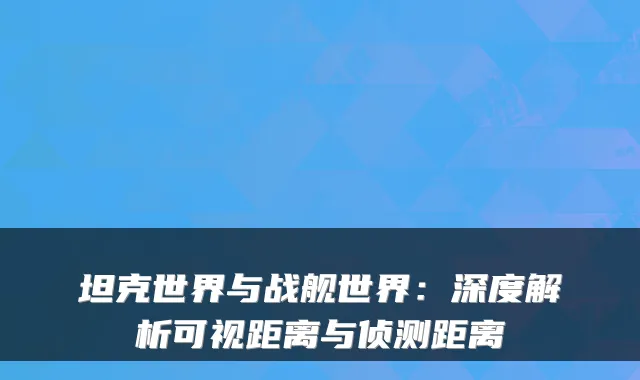坦克世界与战舰世界:深度解析可视距离与侦测距离