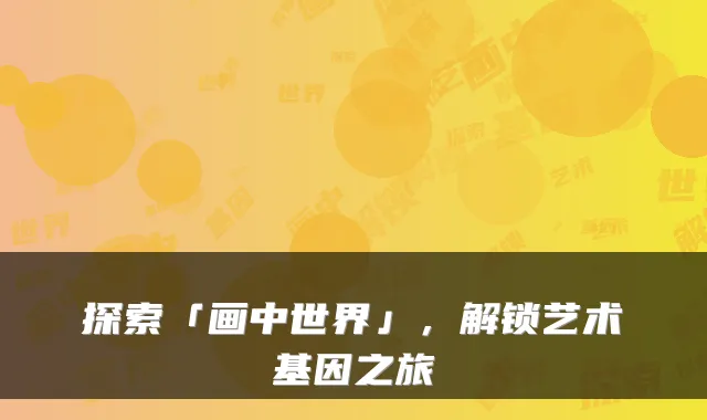 探索「画中世界」,解锁艺术基因之旅