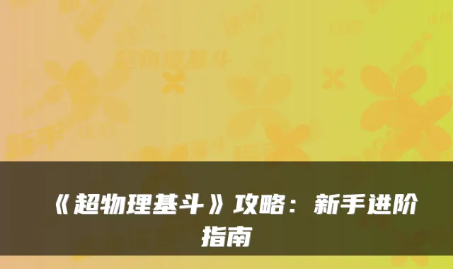 《超物理基斗》攻略：新手进阶指南