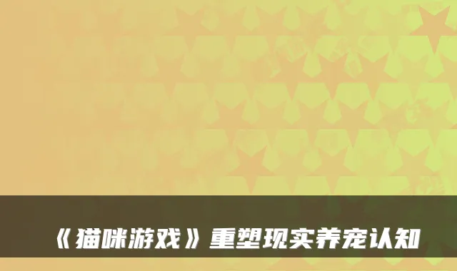 《猫咪游戏》重塑现实养宠认知