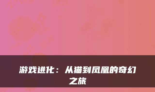 游戏进化：从猫到凤凰的奇幻之旅