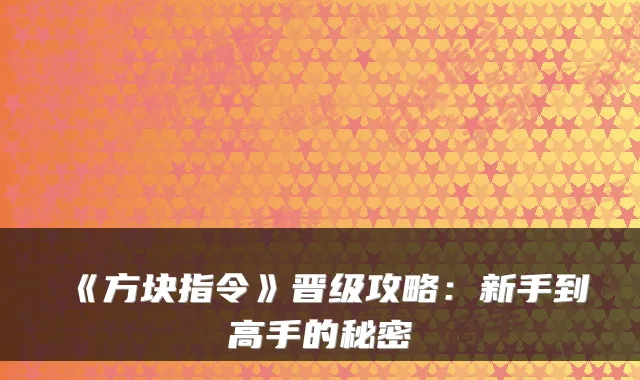 《方块指令》晋级攻略：新手到高手的秘密