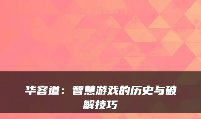 华容道：智慧游戏的历史与破解技巧