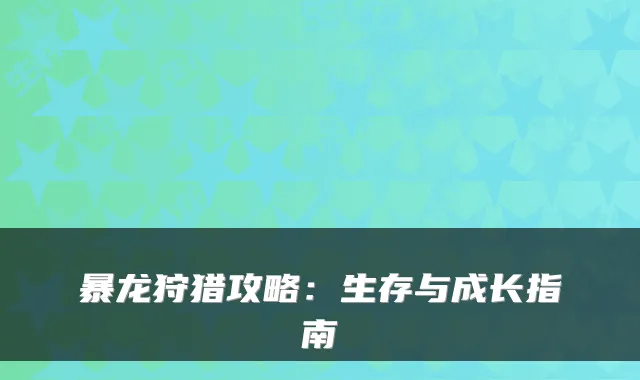 暴龙狩猎攻略：生存与成长指南