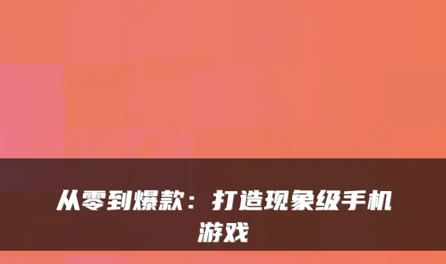 从零到爆款:打造现象级手机游戏
