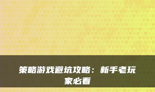 策略游戏避坑攻略：新手老玩家必看