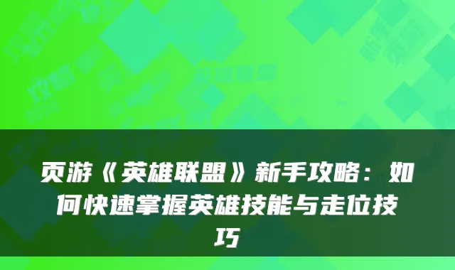 页游《英雄联盟》新手攻略:如何快速掌握英雄技能与走位技巧