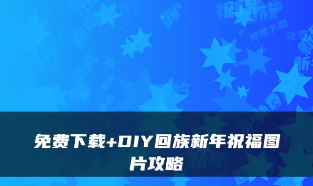 免费下载+DIY回族新年祝福图片攻略