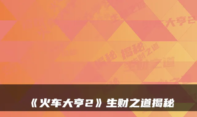 《火车大亨2》生财之道揭秘