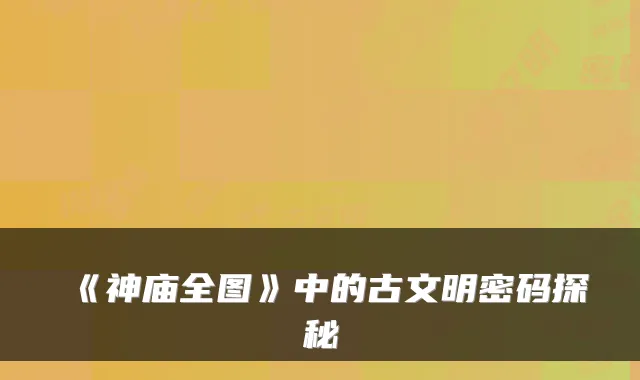 《神庙全图》中的古文明密码探秘