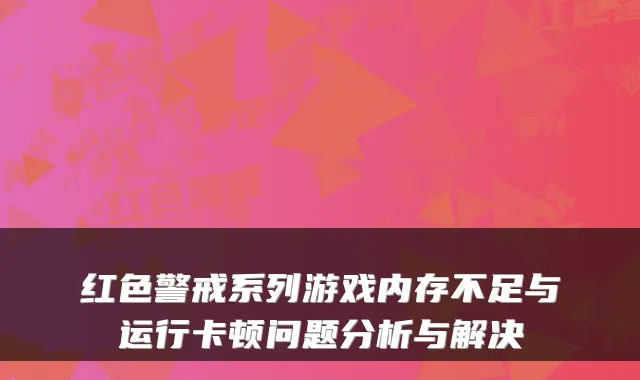 红色警戒系列游戏内存不足与运行卡顿问题分析与解决