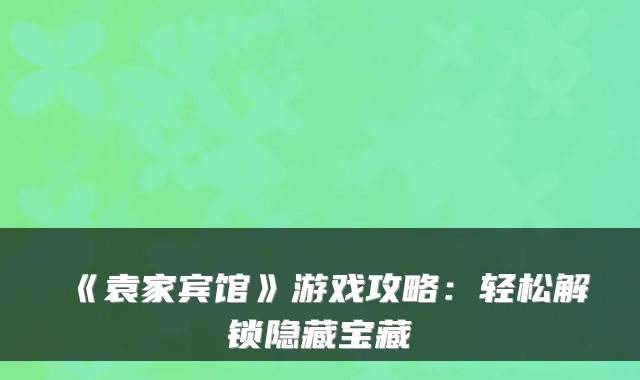 《袁家宾馆》游戏攻略：轻松解锁隐藏宝藏