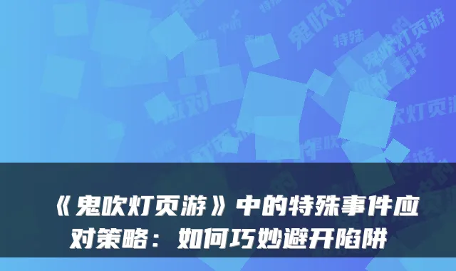 《鬼吹灯页游》中的特殊事件应对策略：如何巧妙避开陷阱