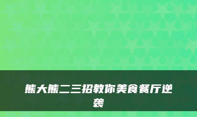 熊大熊二三招教你美食餐厅逆袭